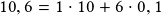 10,6 =1\cdot10+6\cdot0,1
