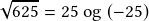 \sqrt{625}=25\textrm{ og }(-25)