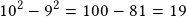 10^2-9^2=100-81=19